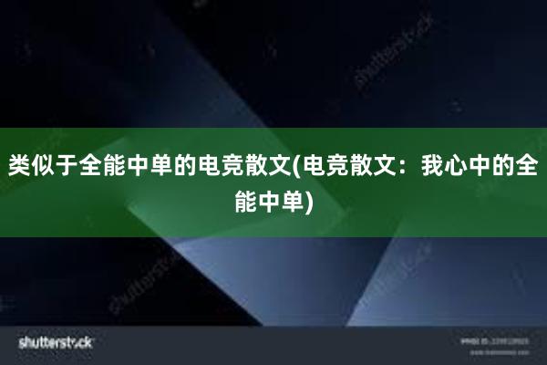 类似于全能中单的电竞散文(电竞散文：我心中的全能中单)