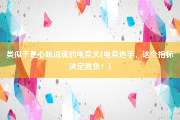 类似于是心跳说谎的电竞文(电竞选手，这个指标决定胜负！)