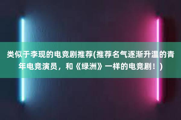 类似于李现的电竞剧推荐(推荐名气逐渐升温的青年电竞演员，和《绿洲》一样的电竞剧！)