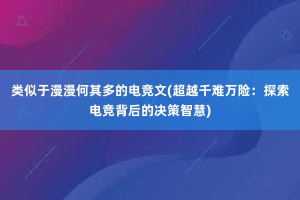 类似于漫漫何其多的电竞文(超越千难万险：探索电竞背后的决策智慧)