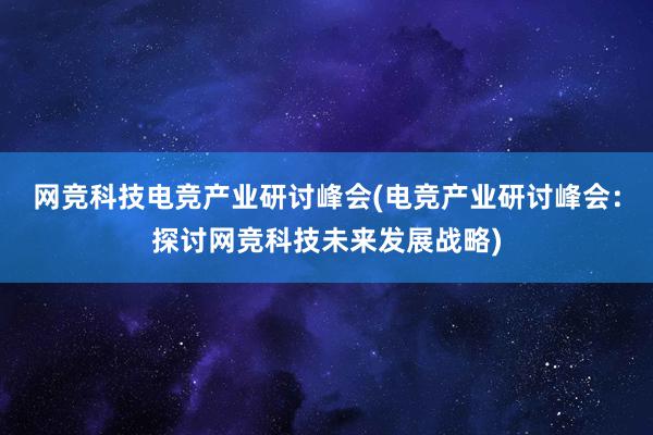 网竞科技电竞产业研讨峰会(电竞产业研讨峰会：探讨网竞科技未来发展战略)