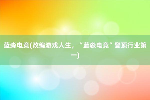 蓝淼电竞(改编游戏人生，“蓝淼电竞”登顶行业第一)