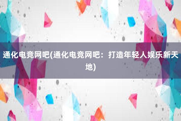 通化电竞网吧(通化电竞网吧：打造年轻人娱乐新天地)