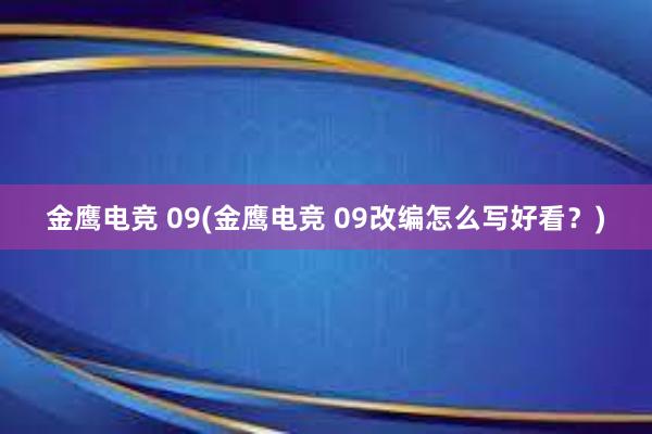 金鹰电竞 09(金鹰电竞 09改编怎么写好看？)