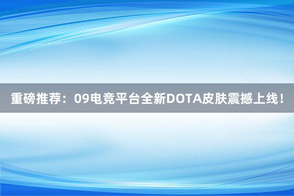 重磅推荐：09电竞平台全新DOTA皮肤震撼上线！