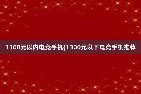 1300元以内电竞手机(1300元以下电竞手机推荐