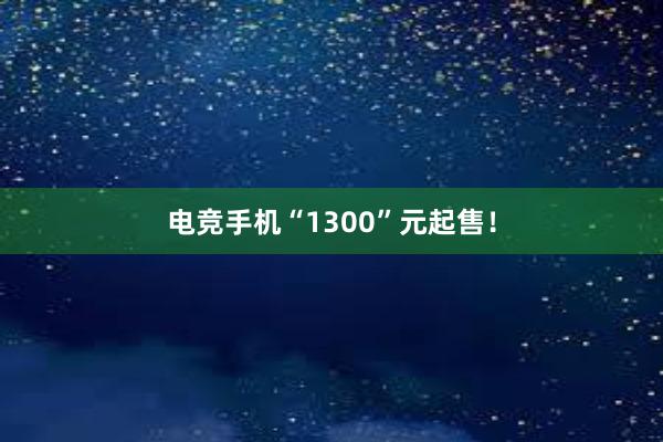 电竞手机“1300”元起售！