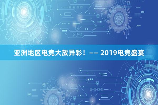 亚洲地区电竞大放异彩！—— 2019电竞盛宴