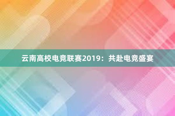 云南高校电竞联赛2019：共赴电竞盛宴