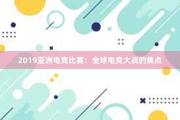 2019亚洲电竞比赛：全球电竞大战的焦点