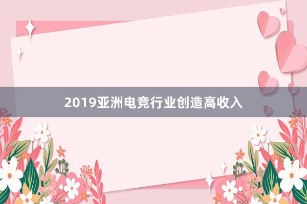 2019亚洲电竞行业创造高收入