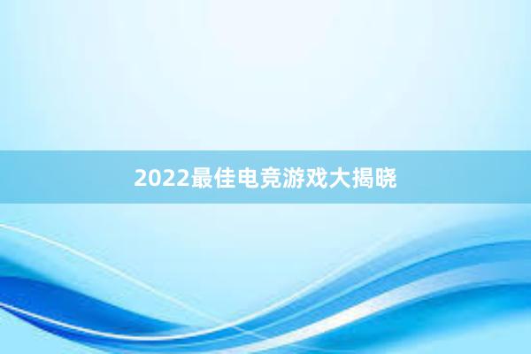 2022最佳电竞游戏大揭晓