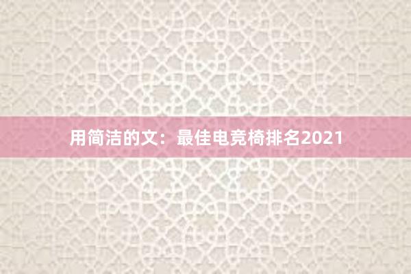 用简洁的文：最佳电竞椅排名2021