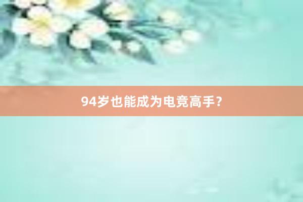 94岁也能成为电竞高手？