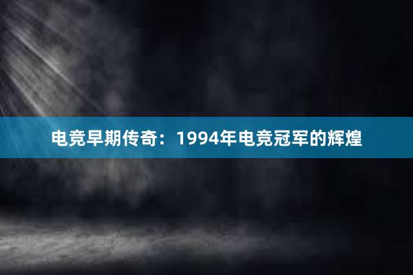 电竞早期传奇：1994年电竞冠军的辉煌