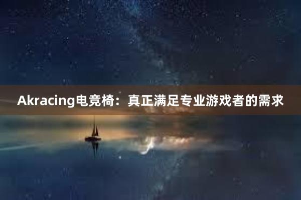 Akracing电竞椅：真正满足专业游戏者的需求