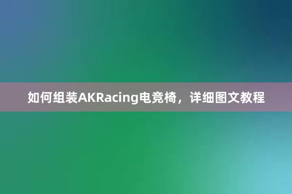 如何组装AKRacing电竞椅，详细图文教程