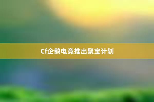 Cf企鹅电竞推出聚宝计划