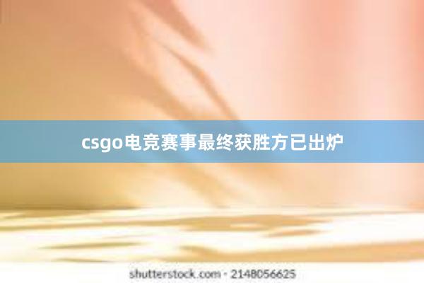 csgo电竞赛事最终获胜方已出炉