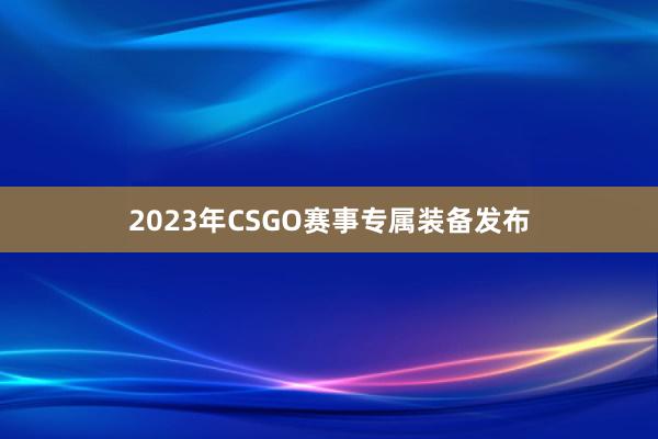 2023年CSGO赛事专属装备发布