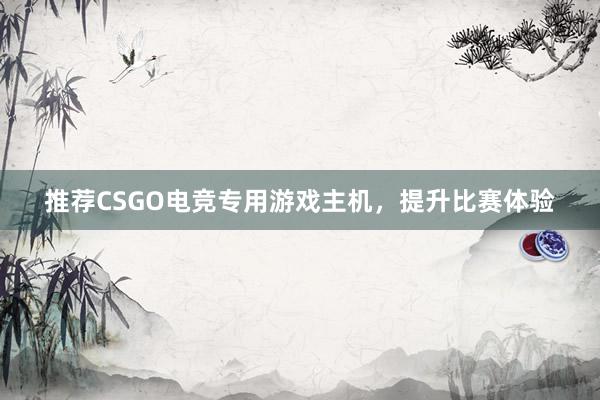 推荐CSGO电竞专用游戏主机，提升比赛体验