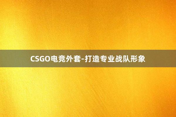 CSGO电竞外套-打造专业战队形象