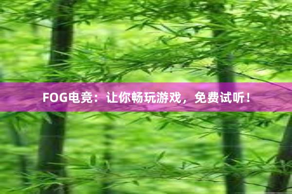 FOG电竞：让你畅玩游戏，免费试听！