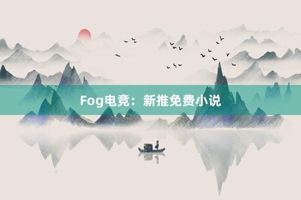 Fog电竞：新推免费小说