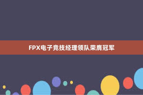 FPX电子竞技经理领队荣膺冠军