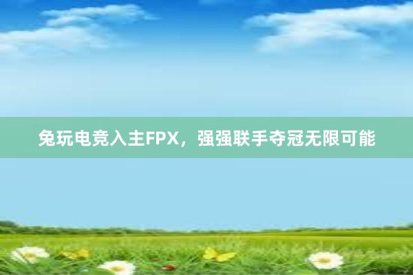 兔玩电竞入主FPX，强强联手夺冠无限可能