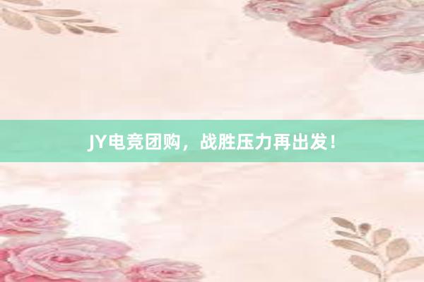 JY电竞团购，战胜压力再出发！