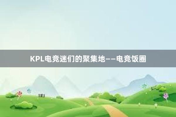 KPL电竞迷们的聚集地——电竞饭圈