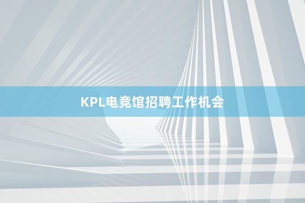 KPL电竞馆招聘工作机会