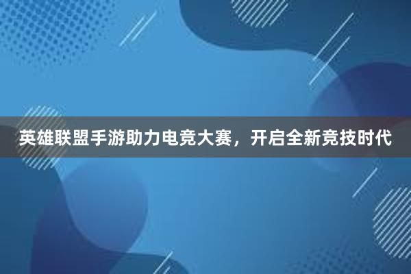 英雄联盟手游助力电竞大赛，开启全新竞技时代