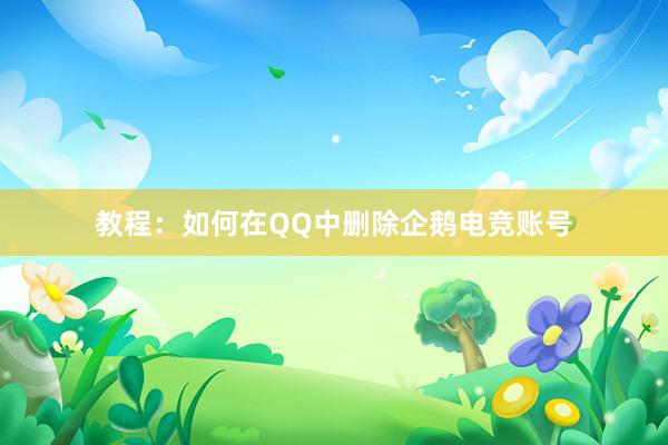 教程：如何在QQ中删除企鹅电竞账号