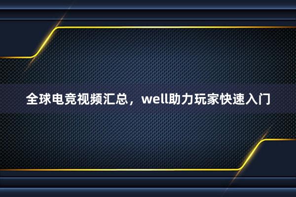 全球电竞视频汇总，well助力玩家快速入门