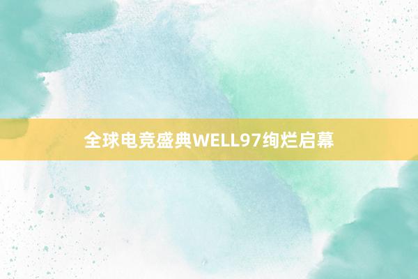 全球电竞盛典WELL97绚烂启幕