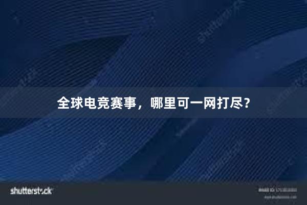 全球电竞赛事，哪里可一网打尽？