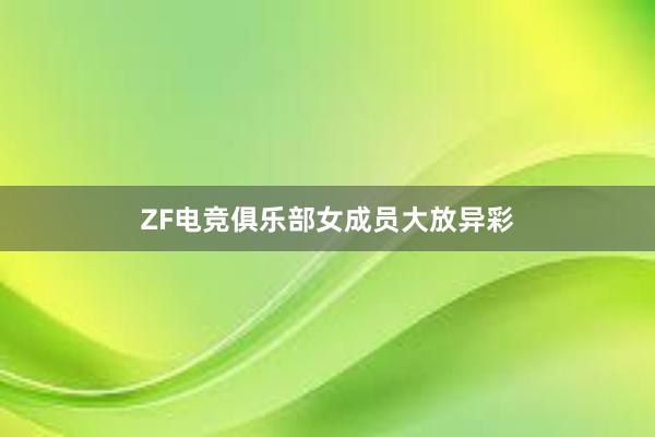 ZF电竞俱乐部女成员大放异彩