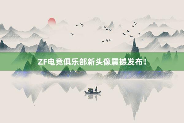 ZF电竞俱乐部新头像震撼发布！