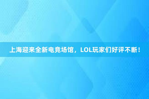 上海迎来全新电竞场馆，LOL玩家们好评不断！