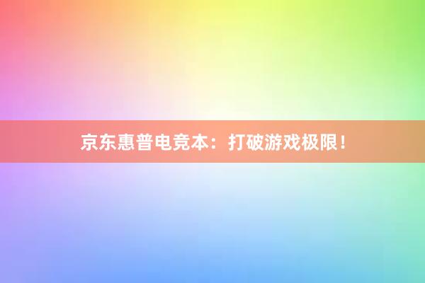 京东惠普电竞本：打破游戏极限！