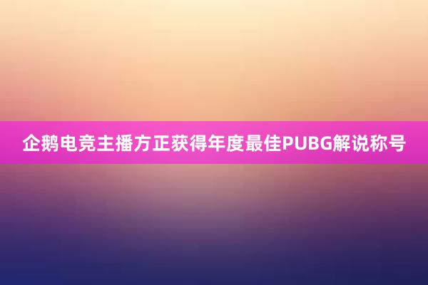 企鹅电竞主播方正获得年度最佳PUBG解说称号