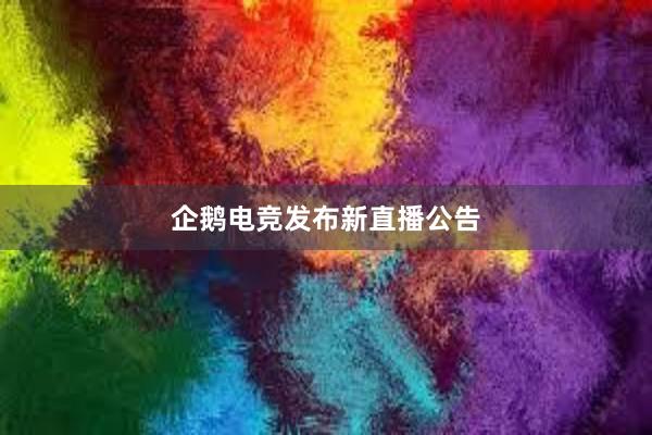 企鹅电竞发布新直播公告