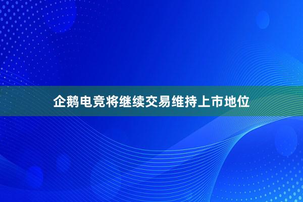 企鹅电竞将继续交易维持上市地位