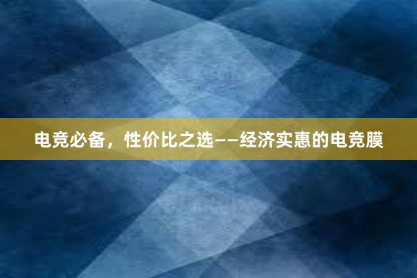 电竞必备，性价比之选——经济实惠的电竞膜