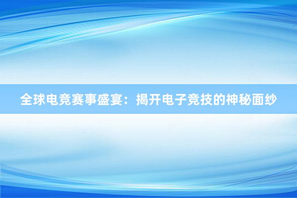 全球电竞赛事盛宴：揭开电子竞技的神秘面纱