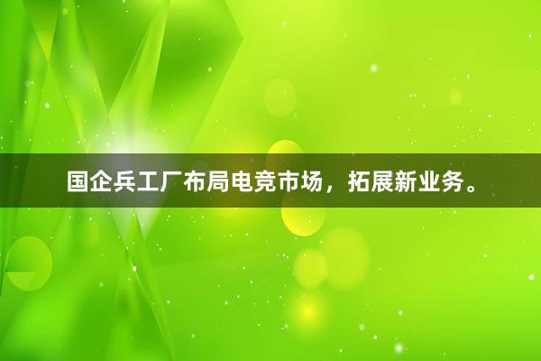 国企兵工厂布局电竞市场，拓展新业务。