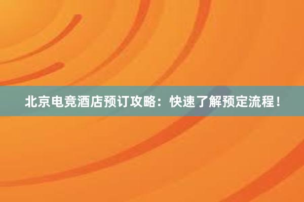 北京电竞酒店预订攻略：快速了解预定流程！