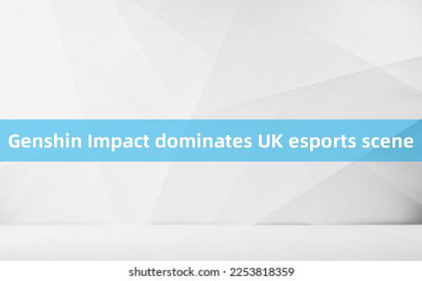 Genshin Impact dominates UK esports scene